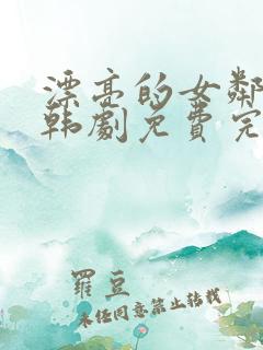 漂亮的女邻居3韩剧免费完整观看