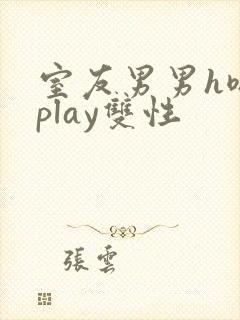 室友男男h嗯啊play双性