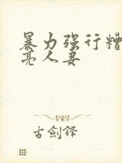 暴力强行糟蹋漂亮人妻