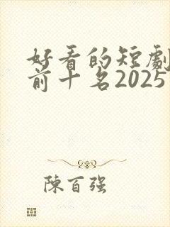 好看的短剧推荐前十名2025