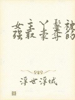 女主丫鬟被男主强取豪夺的古言