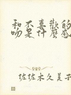 和不喜欢的人接吻是什么感觉