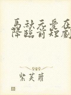 马秋元爱在午夜降临前短剧