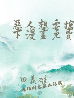 恶人想要抢救一下漫画免费下拉式观看