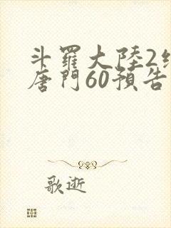 斗罗大陆2绝世唐门60预告