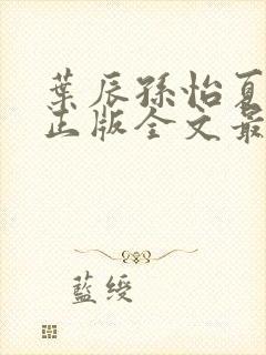 叶辰孙怡夏若雪正版全文最新章节