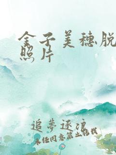 金子美穗脱裙子照片