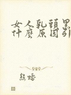 女人乳头黑色是什么原因引起的