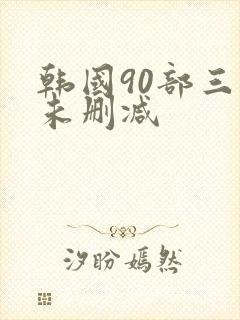 韩国90部三级未删减