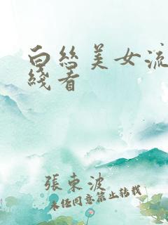 白丝美女流浆在线看