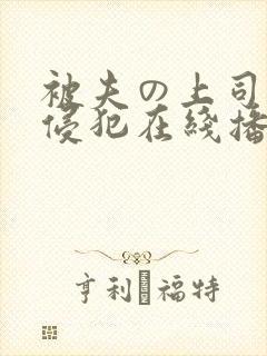 被夫の上司持久侵犯在线播放