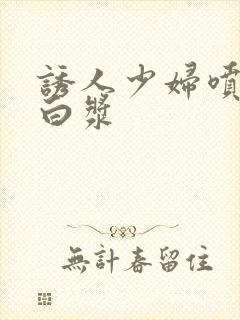 诱人少妇喷潮冒白浆