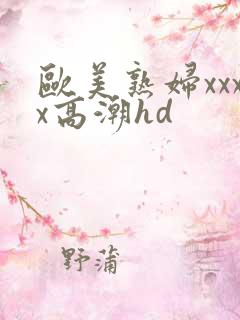 欧美熟妇xxxx高潮hd