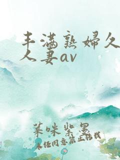 丰满熟妇久久久人妻av