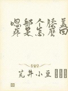 嗯那个膝盖内侧疼是怎么回事