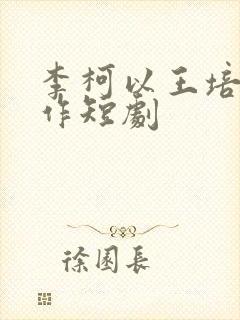 李柯以王培廷合作短剧