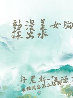 动漫美女胸大被揉出水