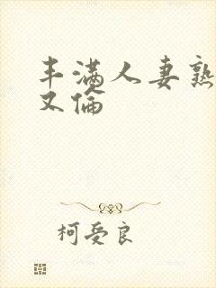 丰满人妻熟妇乱又伦