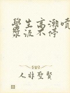 学生高潮喷水白浆流不停