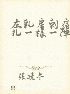 左乳房刺痛像针扎一样一阵一阵的疼什么原因