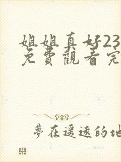 姐姐真好23集免费观看完整版中文