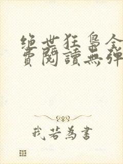 绝世狂枭全文免费阅读无弹窗