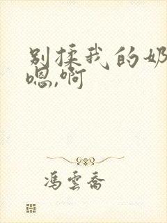 别揉我的奶头,嗯,啊