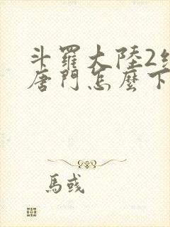 斗罗大陆2绝世唐门怎么下载