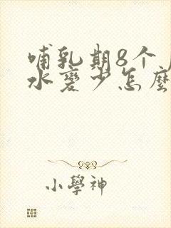 哺乳期8个月奶水变少怎么办