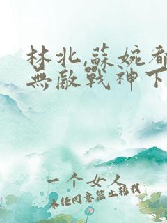 林北,苏婉都市无敌战神下载