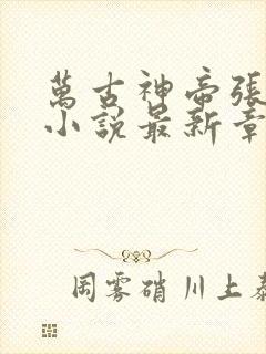 万古神帝张若尘小说最新章节在线