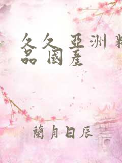 久久 亚洲 精品 国产