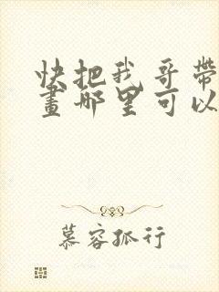 快把我哥带走漫画哪里可以看全部