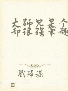 大师兄是个凡人却很强笔趣阁无弹窗