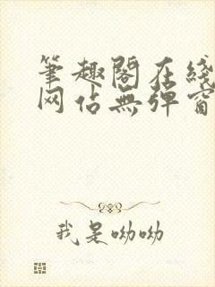 笔趣阁在线阅读网站无弹窗正版