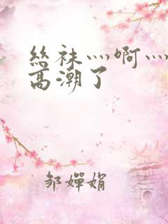 丝袜灬啊灬快灬高潮了