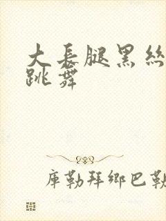 大长腿黑丝美女跳舞