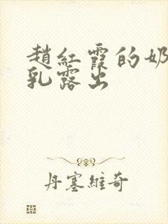 赵红霞的奶头全乳露出