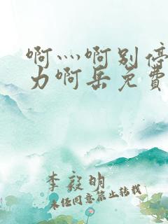 啊灬啊别停灬用力啊岳免费看