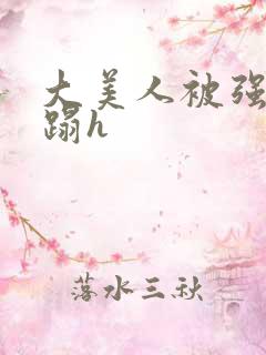 大美人被强行糟蹋h