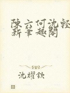 陈六何沈轻舞最新笔趣阁