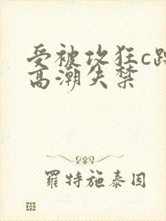 受被攻狂c躁到高潮失禁