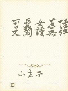 可爱女友佳怡全文阅读无弹窗