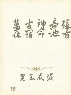 万古神帝张若尘在宿命池看到了什么