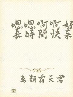 嗯嗯啊啊好大好长时间快来舔我逼