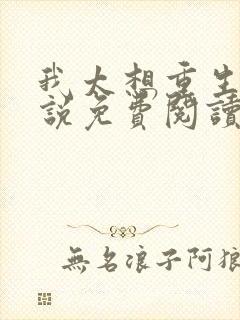 我太想重生了小说免费阅读无弹窗