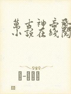 万古神帝飞天鱼小说在线阅读免费