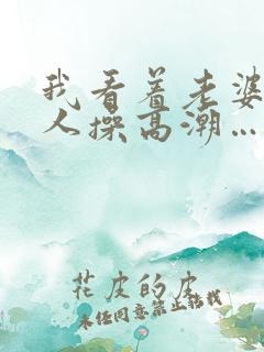 我看着老婆被别人操高潮…啊…嗯嗯