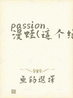 passion漫蛙(这个绝对能搜到)
