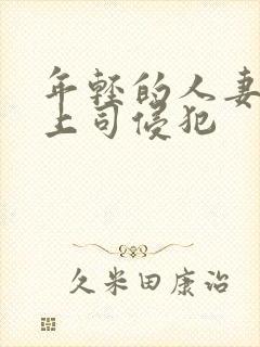 年轻的人妻被夫上司侵犯